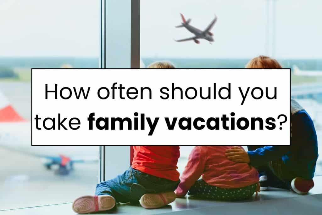 How often should you take a family vacation?